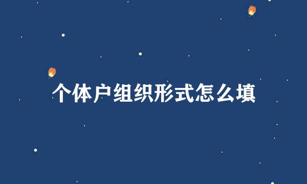 个体户组织形式怎么填