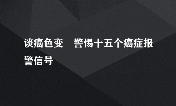 谈癌色变　警惕十五个癌症报警信号