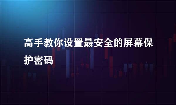 高手教你设置最安全的屏幕保护密码