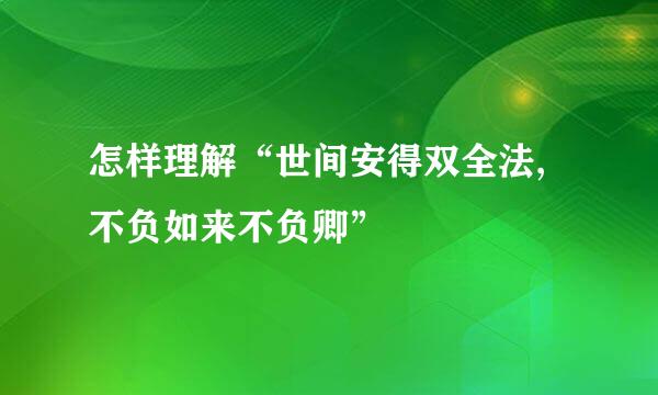 怎样理解“世间安得双全法,不负如来不负卿”