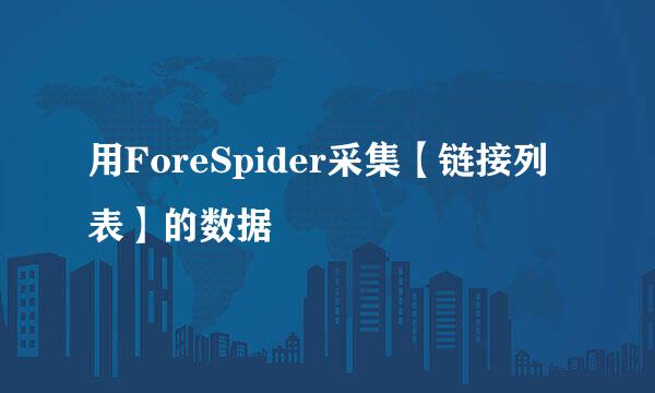 用ForeSpider采集【链接列表】的数据