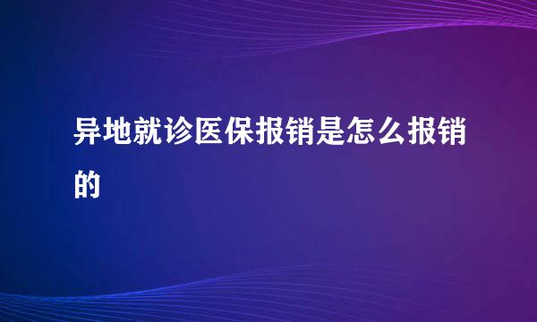 异地就诊医保报销是怎么报销的