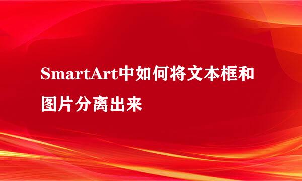 SmartArt中如何将文本框和图片分离出来