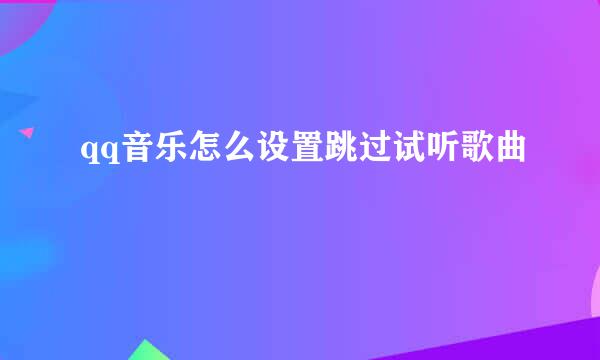 qq音乐怎么设置跳过试听歌曲