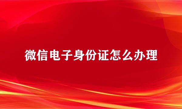 微信电子身份证怎么办理