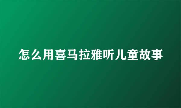 怎么用喜马拉雅听儿童故事