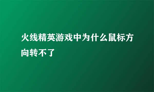 火线精英游戏中为什么鼠标方向转不了