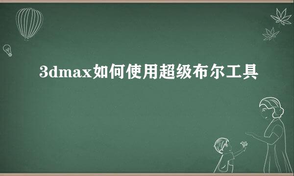 3dmax如何使用超级布尔工具