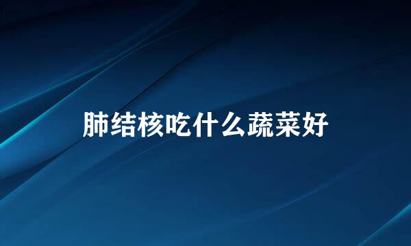 肺结核吃什么蔬菜好