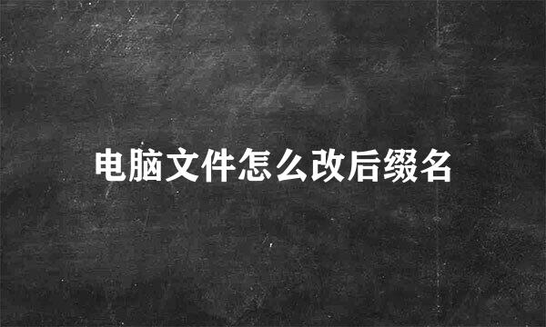 电脑文件怎么改后缀名