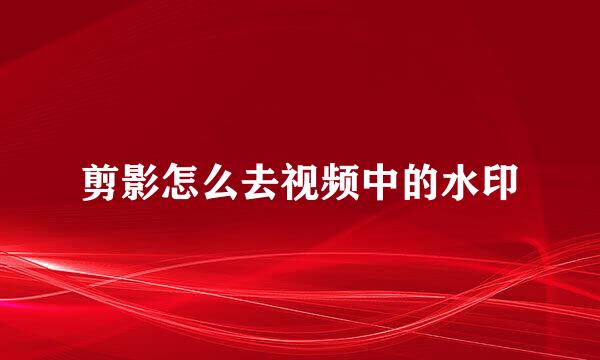 剪影怎么去视频中的水印