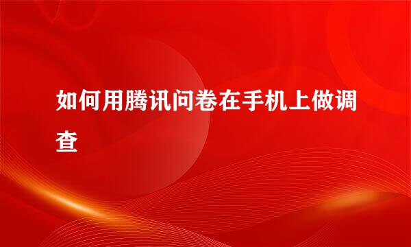 如何用腾讯问卷在手机上做调查