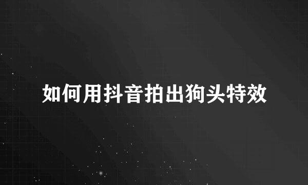 如何用抖音拍出狗头特效
