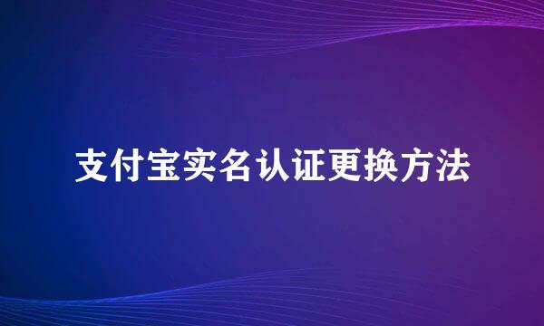 支付宝实名认证更换方法