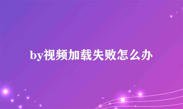 by视频加载失败怎么办