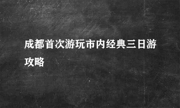 成都首次游玩市内经典三日游攻略