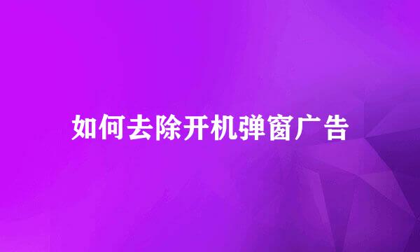 如何去除开机弹窗广告