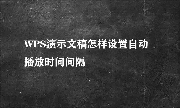 WPS演示文稿怎样设置自动播放时间间隔