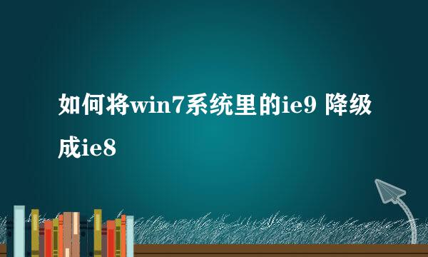 如何将win7系统里的ie9 降级成ie8