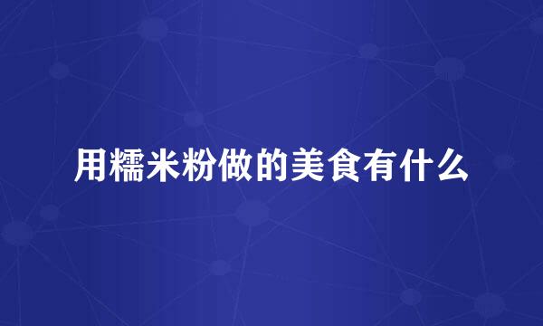 用糯米粉做的美食有什么
