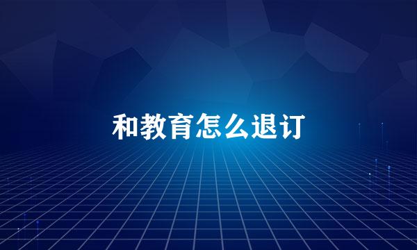 和教育怎么退订
