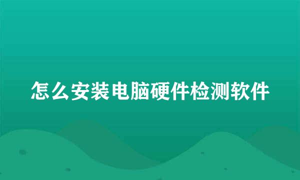 怎么安装电脑硬件检测软件