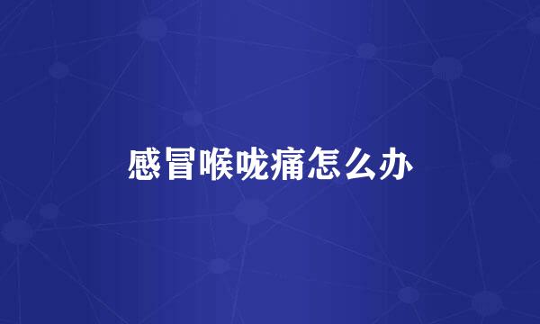 感冒喉咙痛怎么办