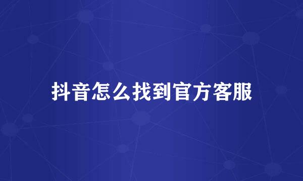 抖音怎么找到官方客服