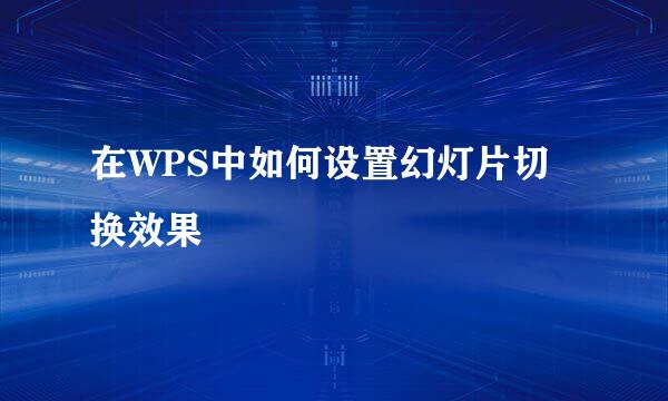 在WPS中如何设置幻灯片切换效果