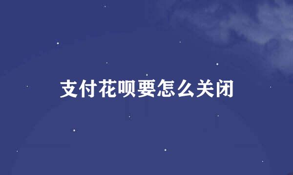 支付花呗要怎么关闭