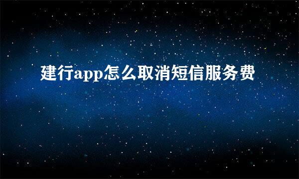 建行app怎么取消短信服务费