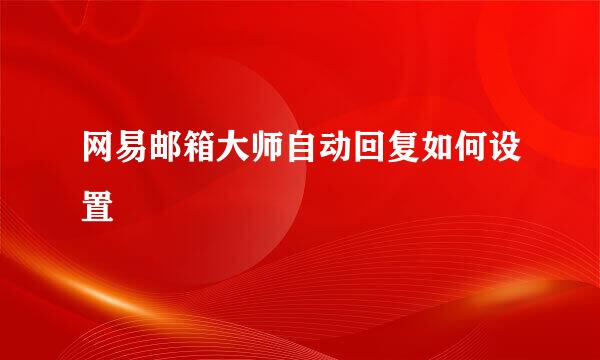 网易邮箱大师自动回复如何设置
