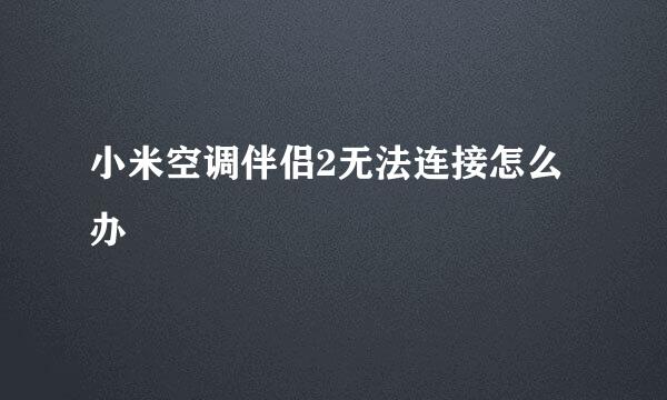 小米空调伴侣2无法连接怎么办
