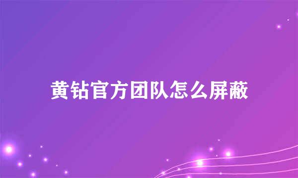 黄钻官方团队怎么屏蔽