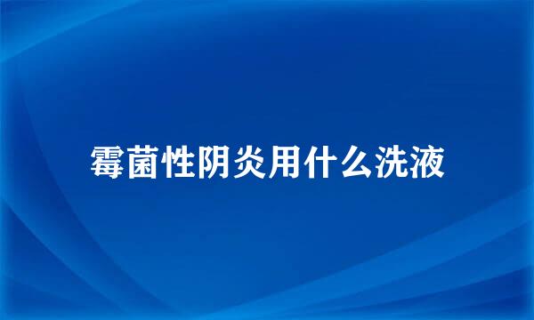 霉菌性阴炎用什么洗液