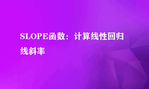 SLOPE函数：计算线性回归线斜率