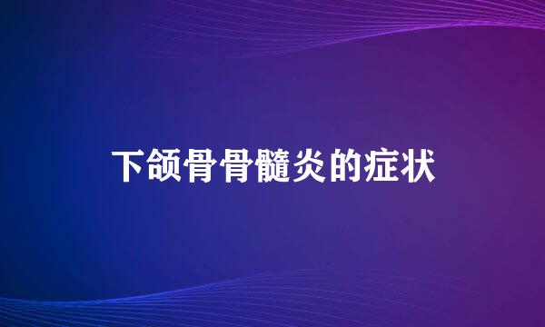 下颌骨骨髓炎的症状