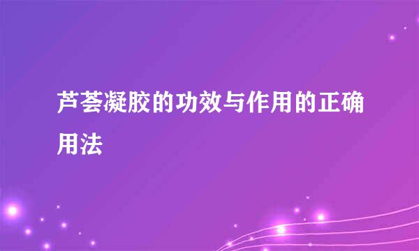 芦荟凝胶的功效与作用的正确用法