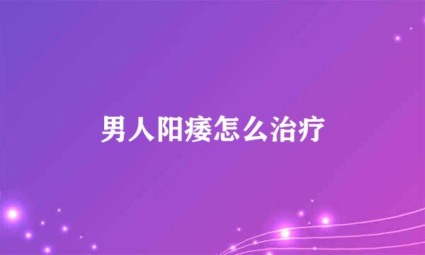 男人阳痿怎么治疗