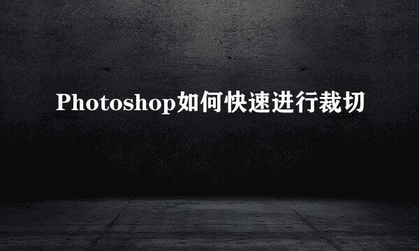 Photoshop如何快速进行裁切