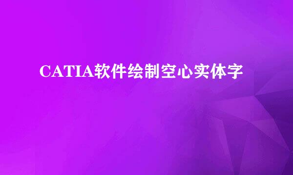CATIA软件绘制空心实体字