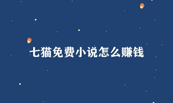 七猫免费小说怎么赚钱