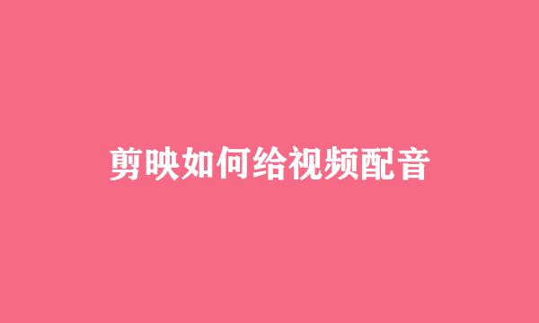 剪映如何给视频配音
