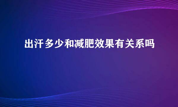 出汗多少和减肥效果有关系吗