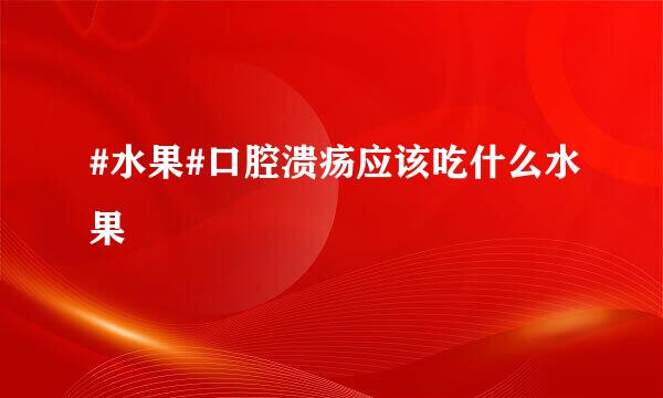 #水果#口腔溃疡应该吃什么水果