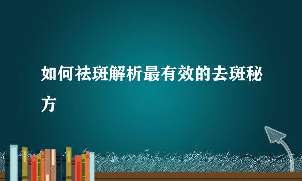如何祛斑解析最有效的去斑秘方