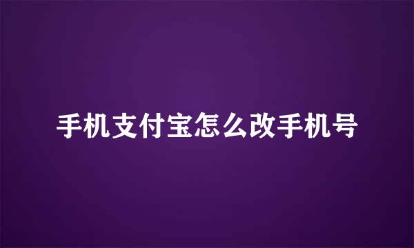 手机支付宝怎么改手机号