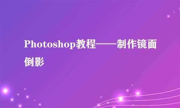Photoshop教程——制作镜面倒影