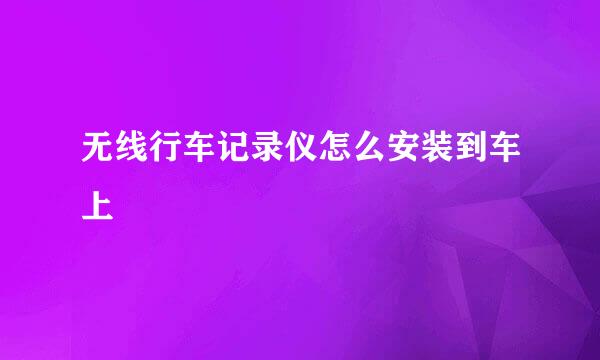 无线行车记录仪怎么安装到车上