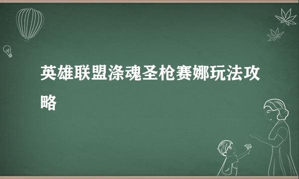 英雄联盟涤魂圣枪赛娜玩法攻略
